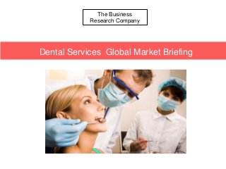 The Business
Research Company
Dental Services Global Market Briefing
 