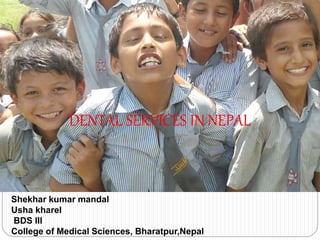 DENTAL SERVICES IN NEPAL
Shekhar kumar mandal
Usha kharel
BDS III
College of Medical Sciences, Bharatpur,Nepal
 