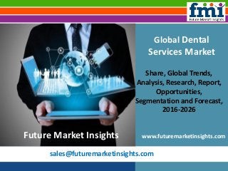 sales@futuremarketinsights.com
Global Dental
Services Market
Share, Global Trends,
Analysis, Research, Report,
Opportunities,
Segmentation and Forecast,
2016-2026
www.futuremarketinsights.comFuture Market Insights
 