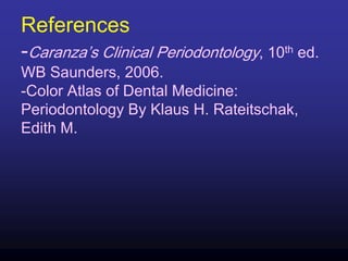References
-Caranza’s Clinical Periodontology, 10th ed.
WB Saunders, 2006.
-Color Atlas of Dental Medicine:
Periodontology By Klaus H. Rateitschak,
Edith M.
 