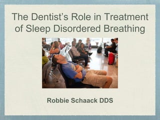 The Dentist’s Role in Treatment
of Sleep Disordered Breathing
Robbie Schaack DDS
 