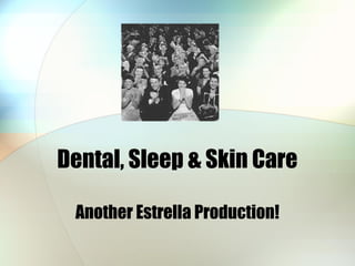Dental, Sleep & Skin Care
Another Estrella Production!
 