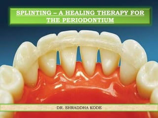 DR. SHRADDHA KODE
SPLINTING – A HEALING THERAPY FOR
THE PERIODONTIUM
 