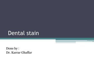Dental stain
:
Done by
Dr. Karrar Ghaffar
 