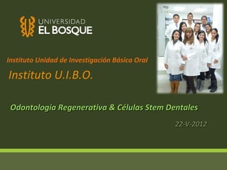 Instituto Unidad de Investigación Básica Oral

Instituto U.I.B.O.

 Odontología Regenerativa & Células Stem Dentales
                                                22-V-2012
 