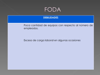 DEBILIDADES Poca cantidad de equipos con respecto al número de empleados.       Exceso de carga laboral en algunas ocasiones 