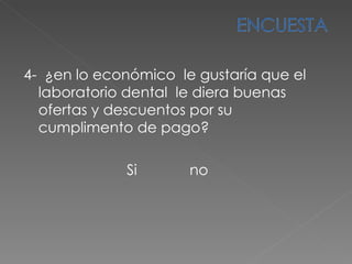 4-  ¿en lo económico  le gustaría que el laboratorio dental  le diera buenas ofertas y descuentos por su cumplimento de pago? Si  no  