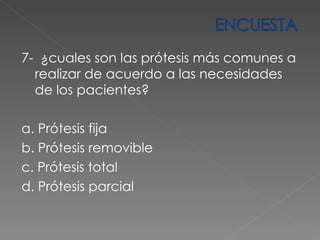 7-  ¿cuales son las prótesis más comunes a realizar de acuerdo a las necesidades de los pacientes? a. Prótesis fija b. Prótesis removible c. Prótesis total d. Prótesis parcial  
