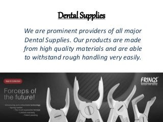 Dental Supplies
We are prominent providers of all major
Dental Supplies. Our products are made
from high quality materials and are able
to withstand rough handling very easily.
 