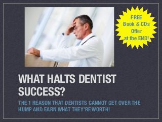 WHAT HALTS DENTIST
SUCCESS?
THE 1 REASON THAT DENTISTS CANNOT GET OVER THE
HUMP AND EARN WHAT THEY’RE WORTH!
FREE
Book & CDs
Offer
at the END!
 
