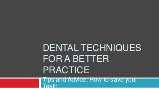 DENTAL TECHNIQUES
FOR A BETTER
PRACTICE
Tips and Advice: How to save your
Teeth
 