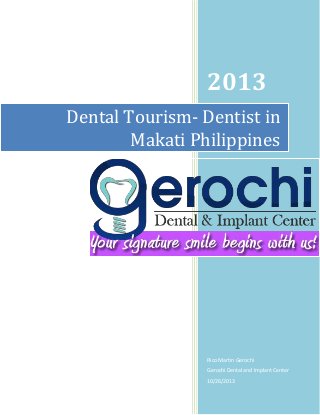 2013
Dental Tourism- Dentist in
Makati Philippines

Rico Martin Gerochi
Gerochi Dental and Implant Center
10/26/2013

 