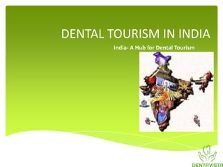 DENTAL TOURISM IN INDIA
        India- A Hub for Dental Tourism
 