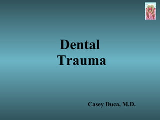 Dental  Trauma Casey Duca, M.D. 