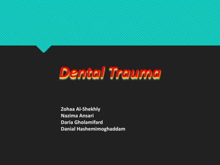 Dental Trauma
Zohaa Al-Shekhly
Nazima Ansari
Daria Gholamifard
Danial Hashemimoghaddam
 