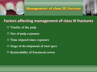 Management of class III fracture
Factors affecting management of class III fractures
 Vitality of the pulp
 Size of pulp exposure
 Time elapsed since exposure
 Stage of development of root apex
 Restorability of fractured crown
 