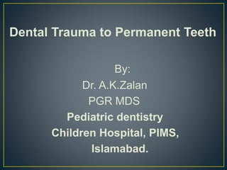 Dental Trauma to Permanent Teeth
By:
Dr. A.K.Zalan
PGR MDS
Pediatric dentistry
Children Hospital, PIMS,
Islamabad.
 