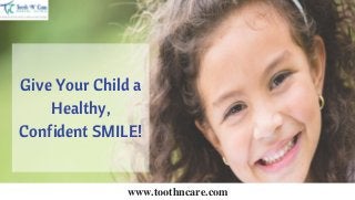 Give Your Child a
Healthy,
Confident SMILE!
www.toothncare.com
 