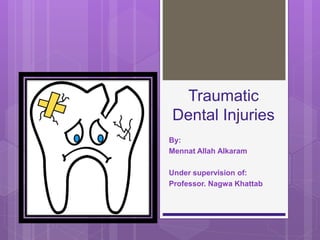 Traumatic
Dental Injuries
By:
Mennat Allah Alkaram
Under supervision of:
Professor. Nagwa Khattab
 