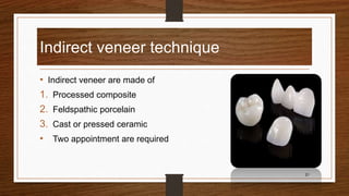 Indirect veneer technique
• Indirect veneer are made of
1. Processed composite
2. Feldspathic porcelain
3. Cast or pressed ceramic
• Two appointment are required
21
 