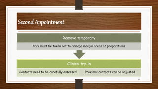 Second Appointment
31
Clinical try-in
Contacts need to be carefully assessed Proximal contacts can be adjusted
Remove temporary
Care must be taken not to damage margin areas of preparations
 