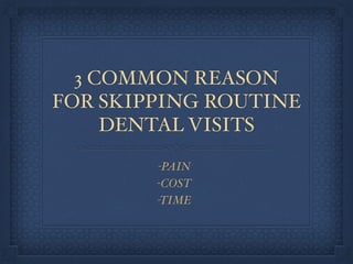 3 COMMON REASON
FOR SKIPPING ROUTINE
DENTAL VISITS
-PAIN
-COST
-TIME
 
