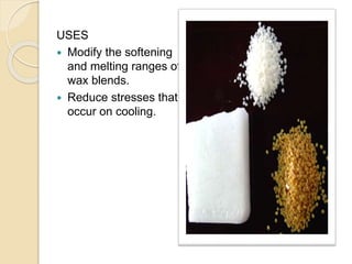 USES
 Modify the softening
and melting ranges of
wax blends.
 Reduce stresses that
occur on cooling.
 