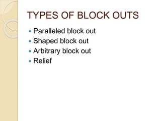 TYPES OF BLOCK OUTS
 Paralleled block out
 Shaped block out
 Arbitrary block out
 Relief
 