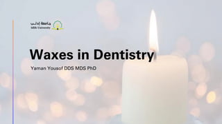 Yaman Yousof DDS MDS PhD
Waxes in Dentistry
 