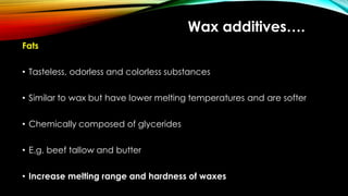 Wax additives….
Fats
• Tasteless, odorless and colorless substances
• Similar to wax but have lower melting temperatures and are softer
• Chemically composed of glycerides
• E.g. beef tallow and butter
• Increase melting range and hardness of waxes
 