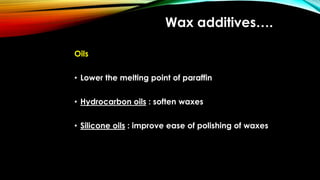 Wax additives….
Oils
• Lower the melting point of paraffin
• Hydrocarbon oils : soften waxes
• Silicone oils : improve ease of polishing of waxes
 
