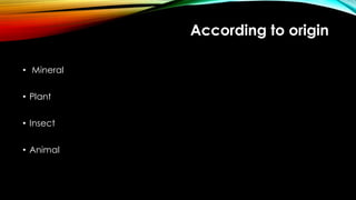 According to origin
• Mineral
• Plant
• Insect
• Animal
 