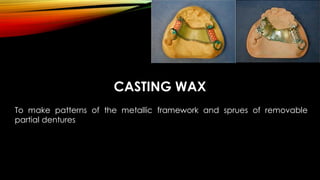 CASTING WAX
To make patterns of the metallic framework and sprues of removable
partial dentures
 