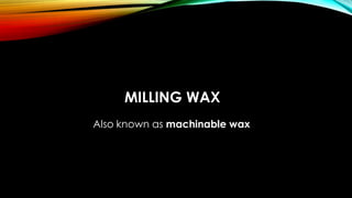 MILLING WAX
Also known as machinable wax
 