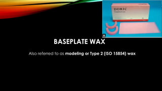 BASEPLATE WAX
Also referred to as modeling or Type 2 (ISO 15854) wax
 