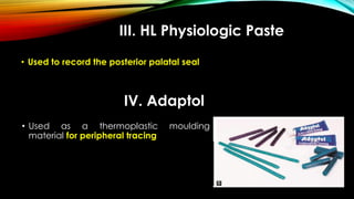 III. HL Physiologic Paste
• Used to record the posterior palatal seal
IV. Adaptol
• Used as a thermoplastic moulding
material for peripheral tracing
 