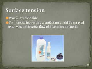 ⚫Wax is hydrophobic
⚫To increase its wetting a surfactant could be sprayed
over wax to increase flow of investment material
23
Surface tension
 
