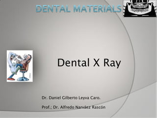 Dental X Ray


Dr. Daniel Gilberto Leyva Caro.

Prof.; Dr. Alfredo Narváez Rascón
 