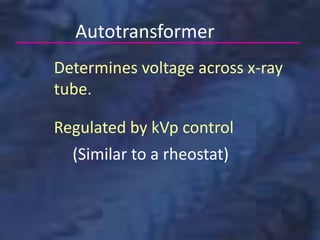 Autotransformer
Determines voltage across x-ray
tube.
Regulated by kVp control
(Similar to a rheostat)
 