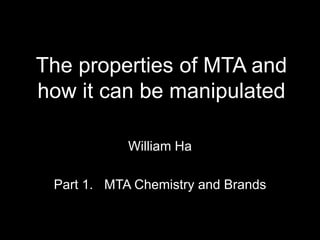 The properties of MTA and
how it can be manipulated
William Ha
Part 1. MTA Chemistry and Brands
 