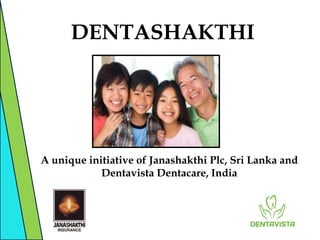 DENTASHAKTHI




A unique initiative of Janashakthi Plc, Sri Lanka and
            Dentavista Dentacare, India
 