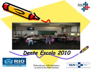 Dente Escola 2010

   Elaborado por ASB Andressa e
    co-autoria CD André Gustavo
 