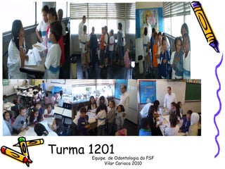 Turma 1201
      Equipe de Odontologia do PSF
            Vilar Carioca 2010
 
