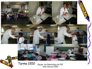Turma 1202   Equipe de Odontologia do PSF
                   Vilar Carioca 2010
 