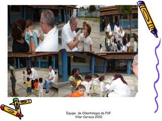 Equipe de Odontologia do PSF
      Vilar Carioca 2010
 