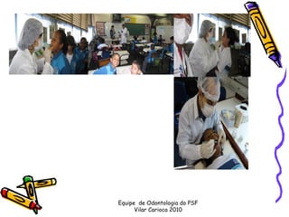 Equipe de Odontologia do PSF
      Vilar Carioca 2010
 