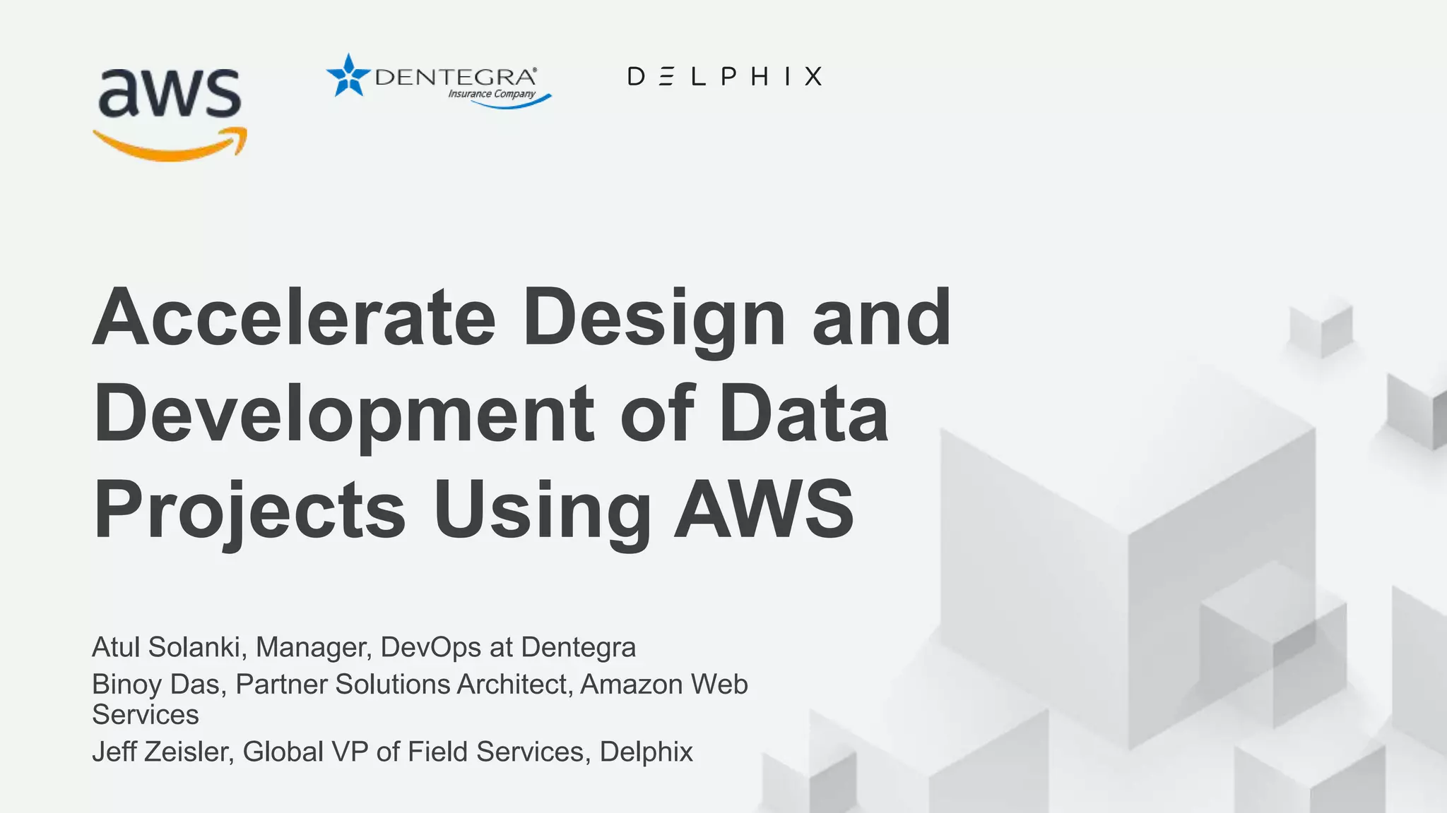 © 2018, Amazon Web Services, Inc. or its Affiliates. All rights reserved. Atul Solanki, Manager, DevOps at Dentegra Binoy Das, Partner Solutions Architect, Amazon Web Services Jeff Zeisler, Global VP of Field Services, Delphix Accelerate Design and Development of Data Projects Using AWS 