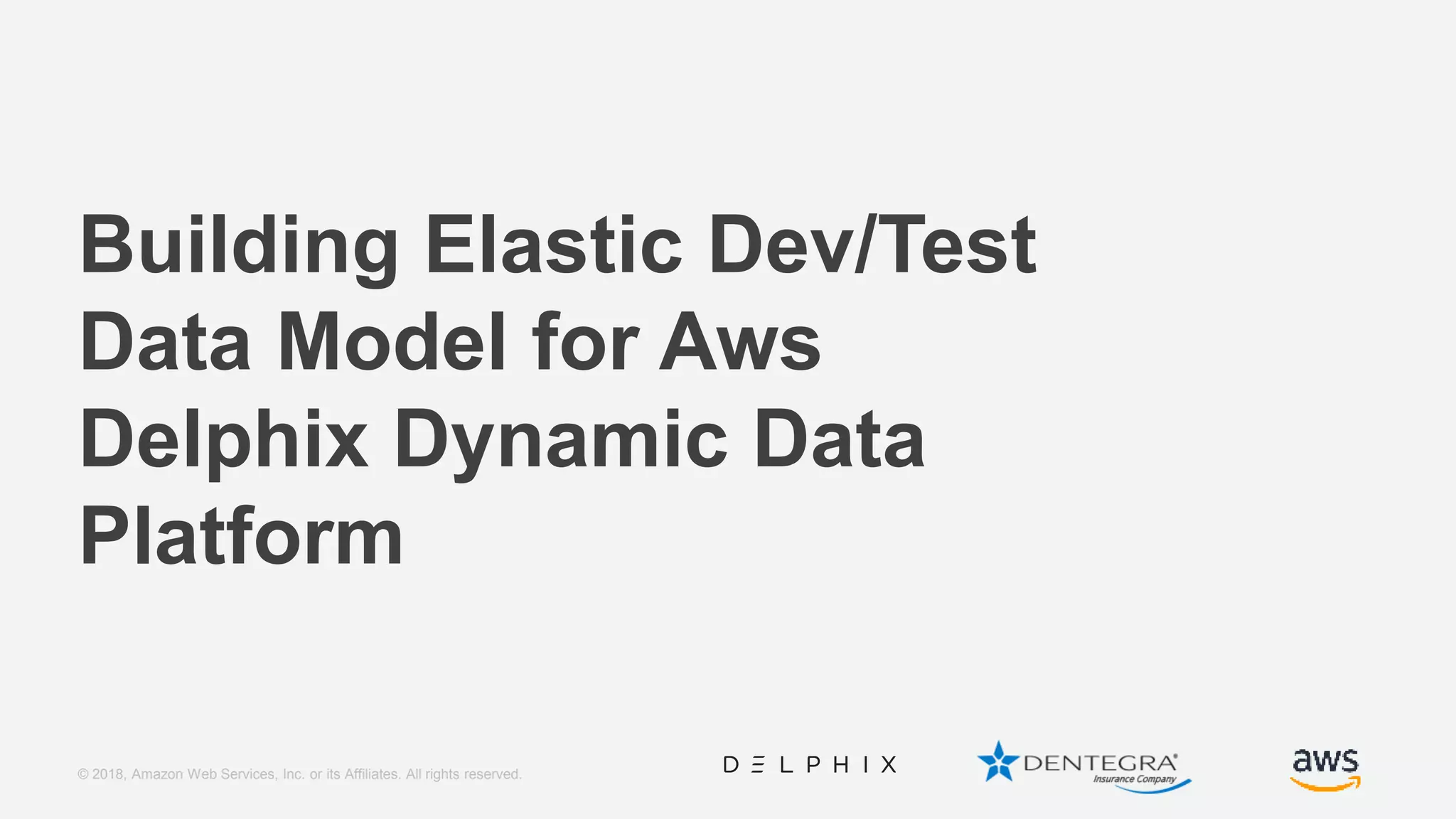 © 2018, Amazon Web Services, Inc. or its Affiliates. All rights reserved. Building Elastic Dev/Test Data Model for Aws Delphix Dynamic Data Platform 