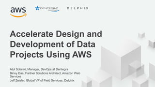 © 2018, Amazon Web Services, Inc. or its Affiliates. All rights reserved.
Atul Solanki, Manager, DevOps at Dentegra
Binoy Das, Partner Solutions Architect, Amazon Web
Services
Jeff Zeisler, Global VP of Field Services, Delphix
Accelerate Design and
Development of Data
Projects Using AWS
 