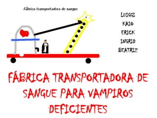 LUIGGI
                     KAIO
                    ERICK
                    INGRID
                   BEATRIZ



FÁBRICA TRANSPORTADORA DE
   SANGUE PARA VAMPIROS
        DEFICIENTES
 